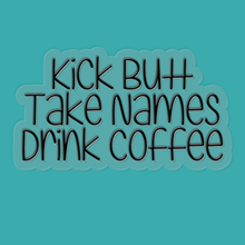 Load image into Gallery viewer, Kick Butt, Take Names, Drink Coffee | waterproof vinyl sticker | College Humor | Coffee lovers' jokes |