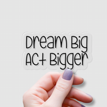 Load image into Gallery viewer, Dream Big, Act Bigger | waterproof vinyl sticker | Set Goals | Motivational Phrases |