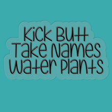 Load image into Gallery viewer, Kick Butt, Take Names, Water Plants | waterproof vinyl sticker | College Humor | Plant lovers' jokes |