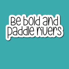 Load image into Gallery viewer, Be Bold and Paddle Rivers | waterproof vinyl sticker |
