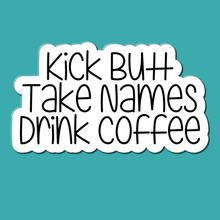 Load image into Gallery viewer, Kick Butt, Take Names, Drink Coffee | waterproof vinyl sticker | College Humor | Coffee lovers' jokes |