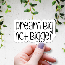 Load image into Gallery viewer, Dream Big, Act Bigger | waterproof vinyl sticker | Set Goals | Motivational Phrases |