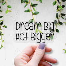 Load image into Gallery viewer, Dream Big, Act Bigger | waterproof vinyl sticker | Set Goals | Motivational Phrases |
