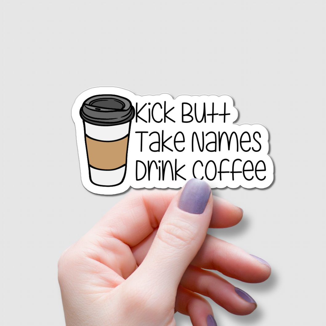 Kick Butt, Take Names, Drink Coffee | waterproof vinyl sticker | College Humor | Coffee lovers' jokes |