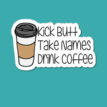 Load image into Gallery viewer, Kick Butt, Take Names, Drink Coffee | waterproof vinyl sticker | College Humor | Coffee lovers&#39; jokes |
