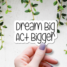 Load image into Gallery viewer, Dream Big, Act Bigger | waterproof vinyl sticker | Set Goals | Motivational Phrases |
