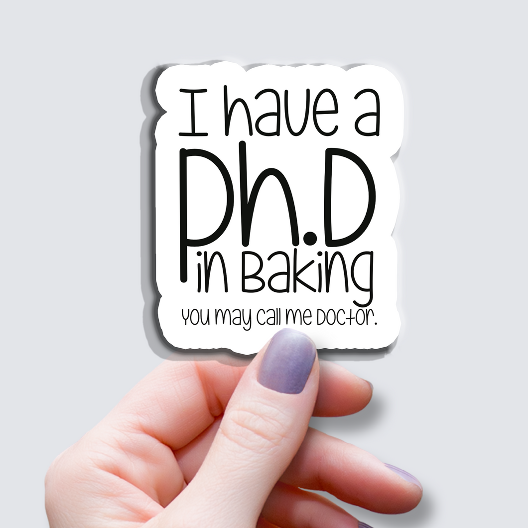 I have a Ph.D in Baking... - Vinyl Sticker