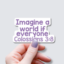 Load image into Gallery viewer, Imagine a World Where Everyone Colossians 3:8 - Vinyl Sticker
