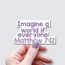 Load image into Gallery viewer, Imagine a world if everyone Matthew 7:12 - Vinyl Sticker
