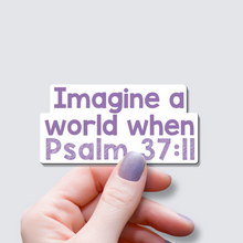 Load image into Gallery viewer, Imagine a World When Psalm 37:11 - Vinyl Sticker
